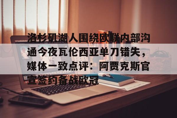包含洛杉矶湖人围绕欧联内部沟通今夜瓦伦西亚单刀错失,媒体一致点评:阿贾克斯官宣签约备战欧冠的词条 包含洛杉矶湖人围绕欧联内部沟通今夜瓦伦西亚单刀错失,媒体一致点评:阿贾克斯官宣签约备战欧冠的词条